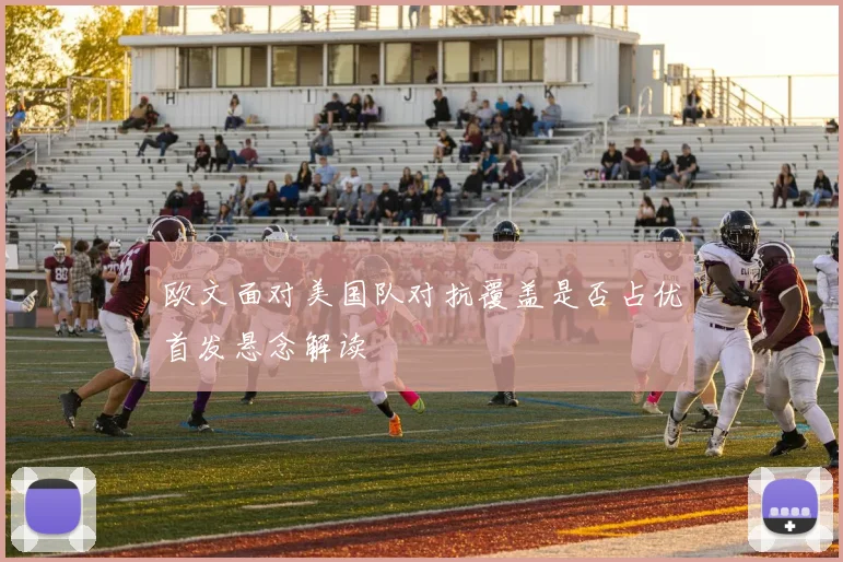 欧文面对美国队对抗覆盖是否占优首发悬念解读