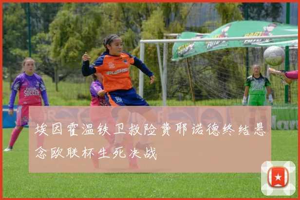埃因霍温铁卫救险费耶诺德终结悬念欧联杯生死决战