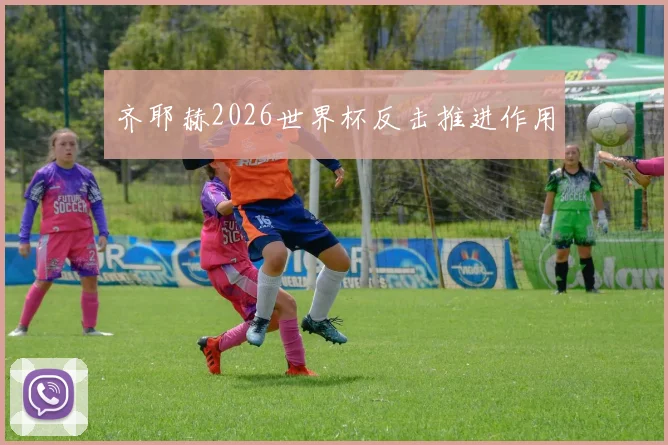齐耶赫2026世界杯反击推进作用