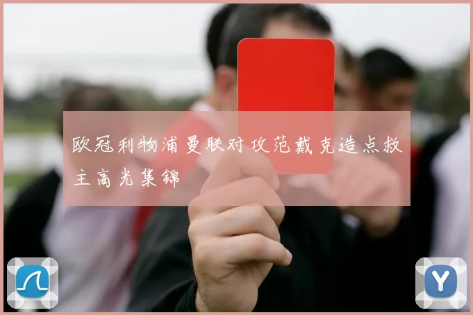 欧冠利物浦曼联对攻范戴克造点救主高光集锦