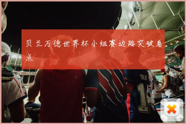 贝兰万德世界杯小组赛边路突破看点