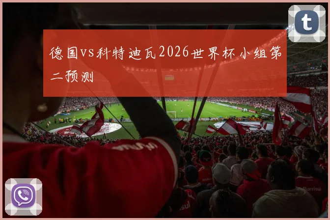 德国vs科特迪瓦2026世界杯小组第二预测