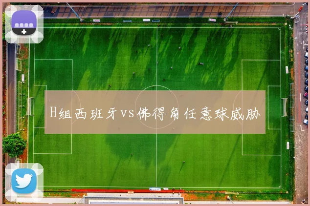 H组西班牙vs佛得角任意球威胁
