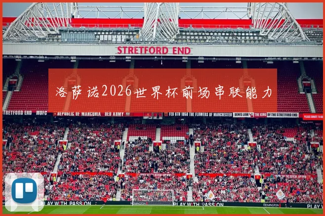 洛萨诺2026世界杯前场串联能力