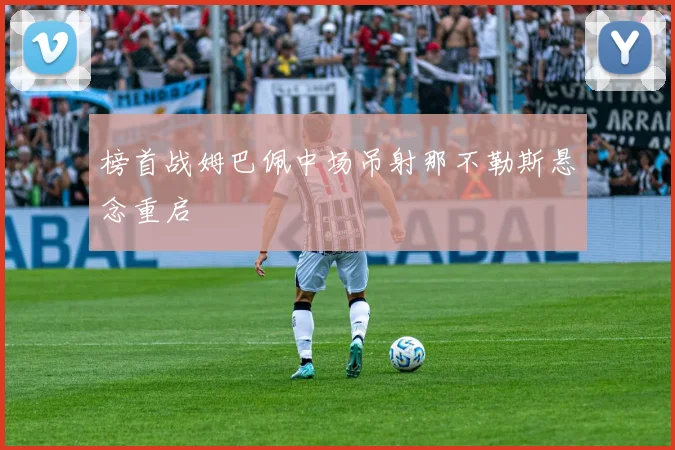 榜首战姆巴佩中场吊射那不勒斯悬念重启