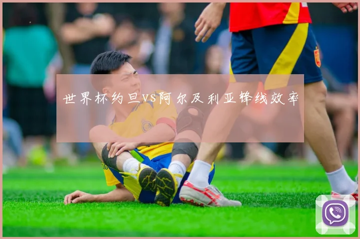 世界杯约旦vs阿尔及利亚锋线效率