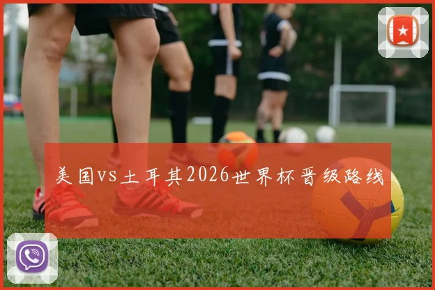 美国vs土耳其2026世界杯晋级路线