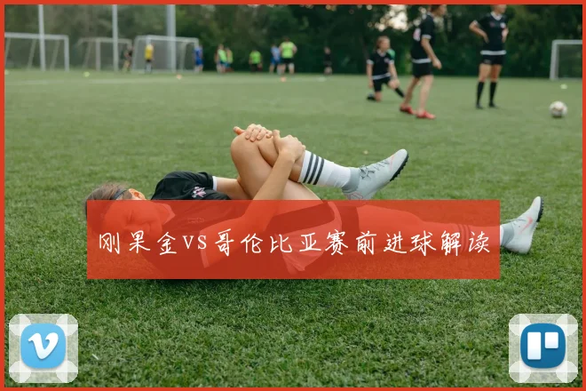 刚果金vs哥伦比亚赛前进球解读