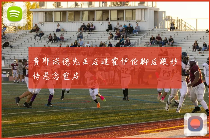 费耶诺德先丢后追霍伊伦脚后跟妙传悬念重启