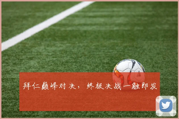 拜仁巅峰对决，终极决战一触即发