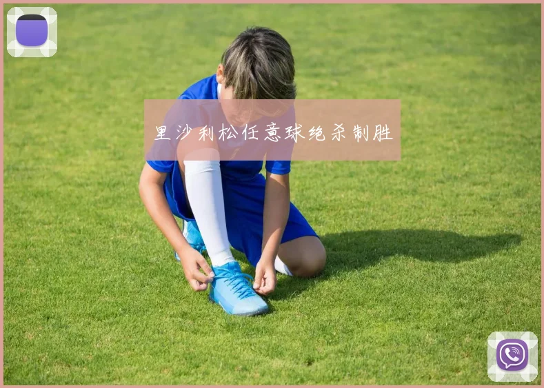 里沙利松任意球绝杀制胜