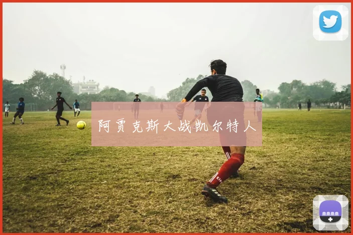 阿贾克斯大战凯尔特人