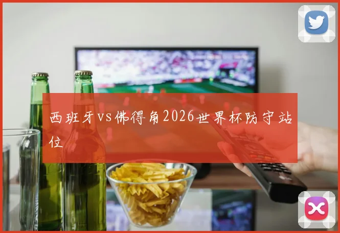 西班牙vs佛得角2026世界杯防守站位