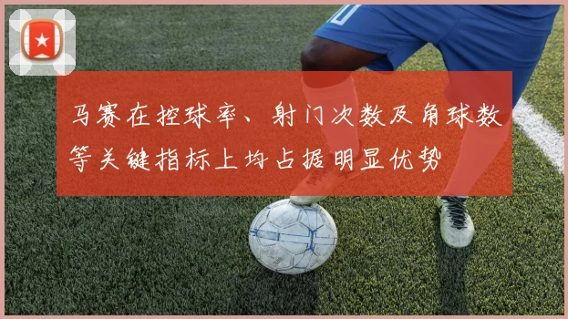 马赛在控球率、射门次数及角球数等关键指标上均占据明显优势