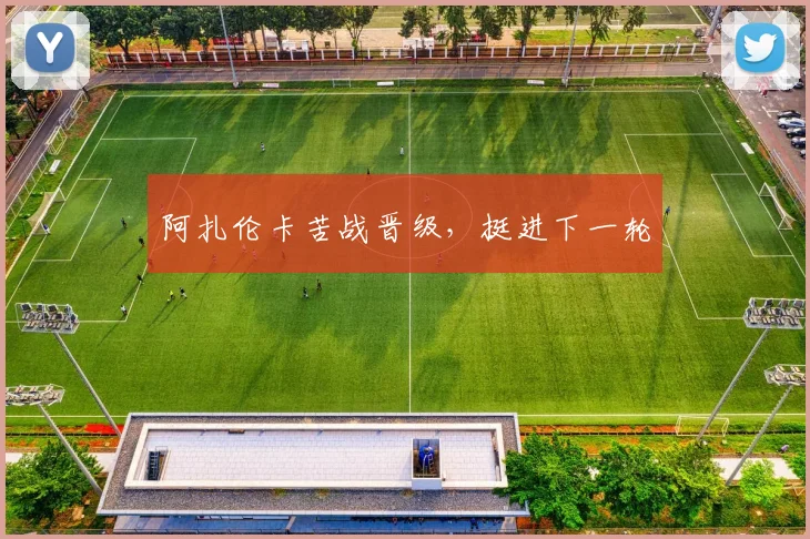 阿扎伦卡苦战晋级，挺进下一轮