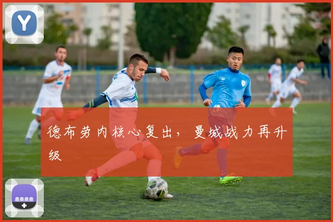 德布劳内核心复出，曼城战力再升级
