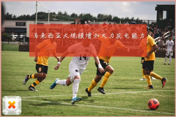 马来西亚大规模增加火力发电能力