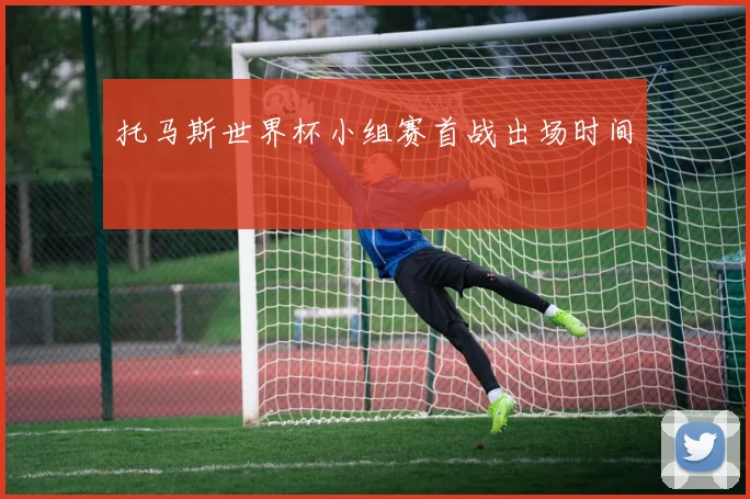 托马斯世界杯小组赛首战出场时间
