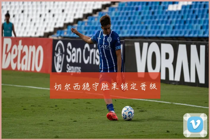 切尔西稳守胜果锁定晋级