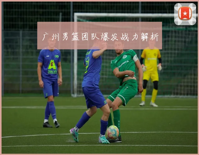 广州男篮团队爆发战力解析
