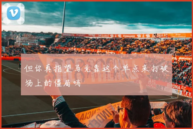 但你真指望马竞靠这个单点来打破场上的僵局吗