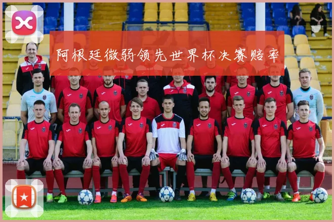 阿根廷微弱领先世界杯决赛赔率