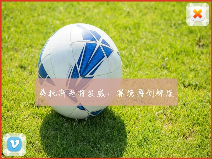 桑托斯老将发威，赛场再创辉煌