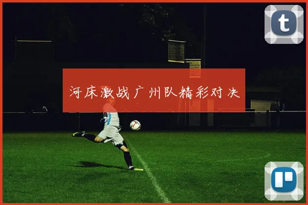 河床激战广州队精彩对决
