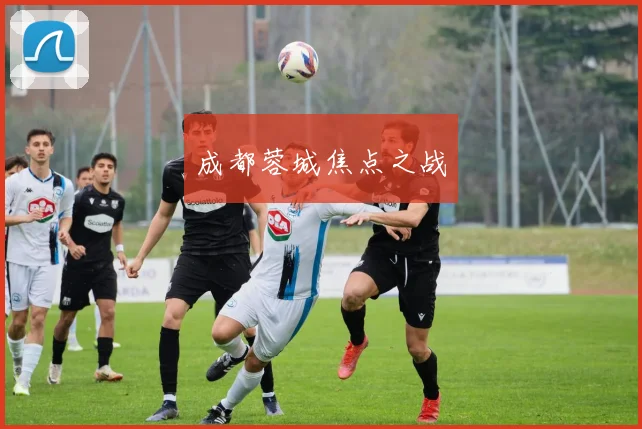 成都蓉城焦点之战