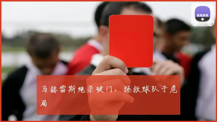 马赫雷斯绝杀破门，拯救球队于危局