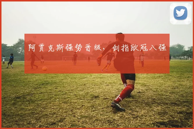 阿贾克斯强势晋级，剑指欧冠八强