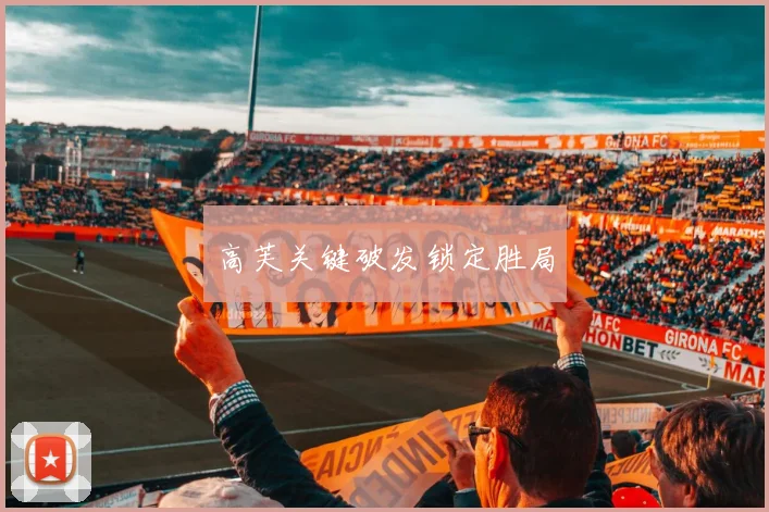 高芙关键破发锁定胜局