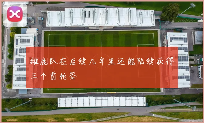 雄鹿队在后续几年里还能陆续获得三个首轮签