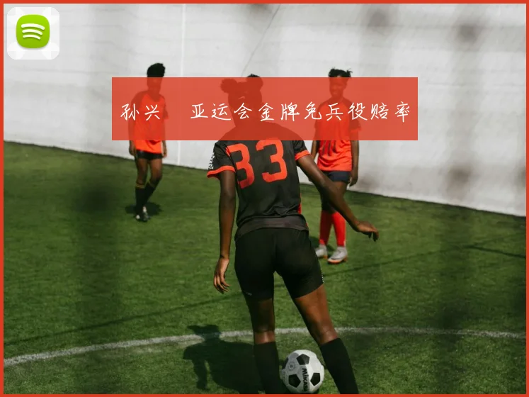 孙兴慜亚运会金牌免兵役赔率