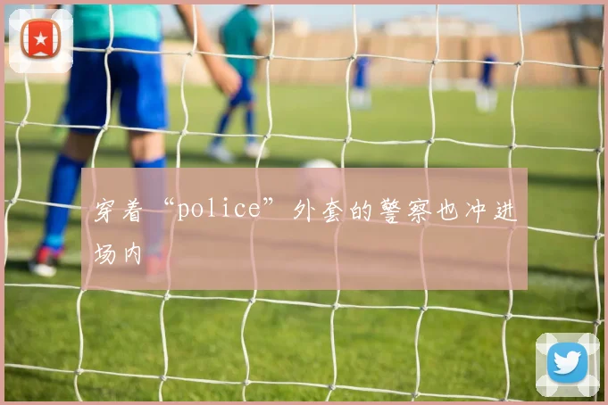 穿着“police”外套的警察也冲进场内