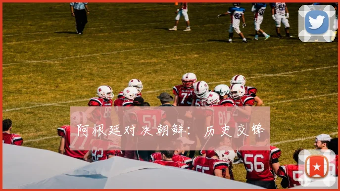 阿根廷对决朝鲜：历史交锋