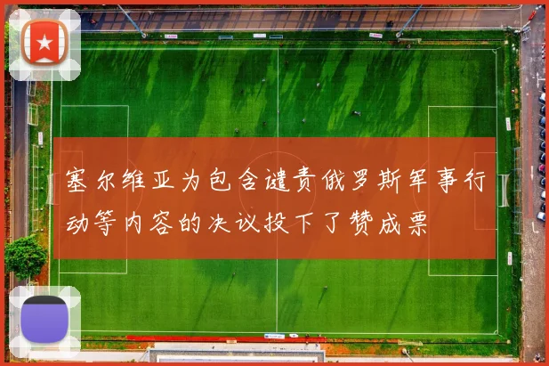 塞尔维亚为包含谴责俄罗斯军事行动等内容的决议投下了赞成票