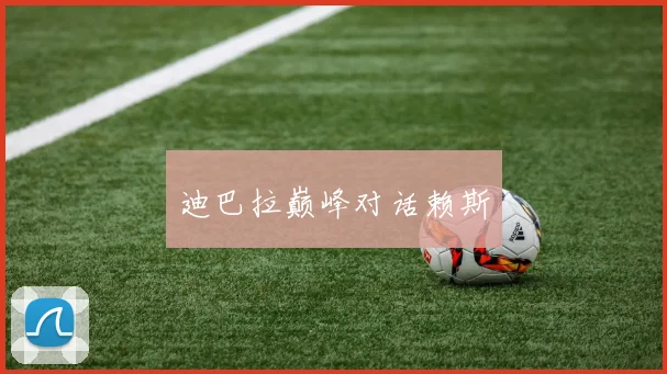 迪巴拉巅峰对话赖斯