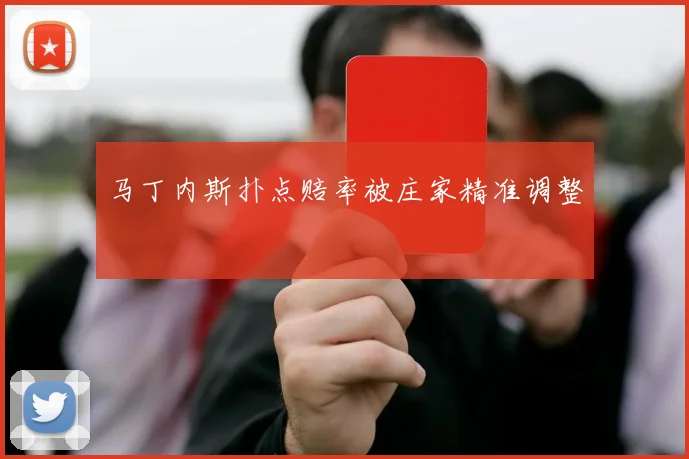 马丁内斯扑点赔率被庄家精准调整