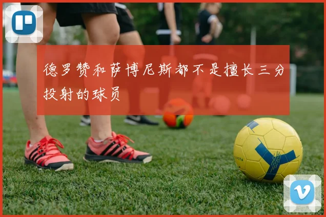 德罗赞和萨博尼斯都不是擅长三分投射的球员
