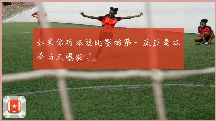 如果你对本场比赛的第一反应是本泽马又爆发了