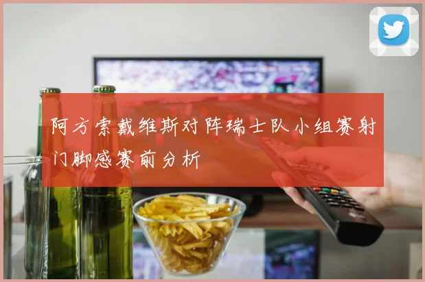 阿方索戴维斯对阵瑞士队小组赛射门脚感赛前分析