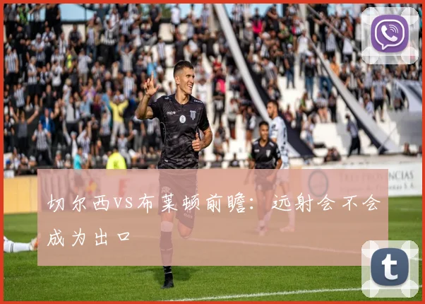 切尔西vs布莱顿前瞻：远射会不会成为出口
