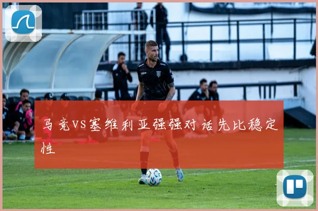 马竞vs塞维利亚强强对话先比稳定性