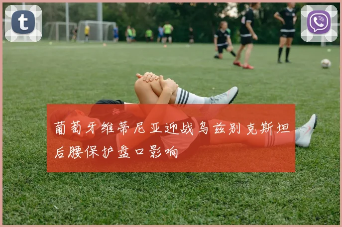 葡萄牙维蒂尼亚迎战乌兹别克斯坦后腰保护盘口影响