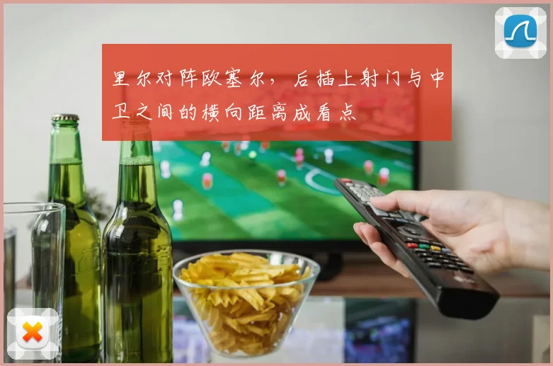 里尔对阵欧塞尔,后插上射门与中卫之间的横向距离成看点