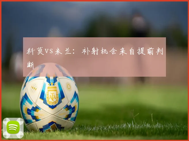 科莫vs米兰:补射机会来自提前判断