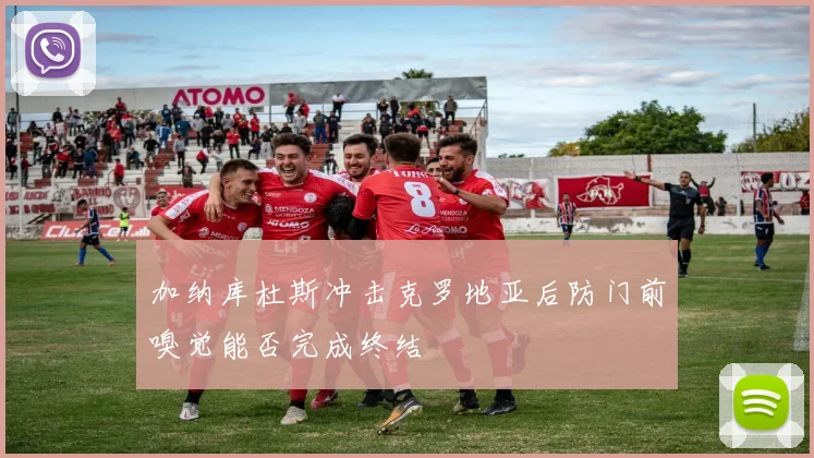 加纳库杜斯冲击克罗地亚后防门前嗅觉能否完成终结