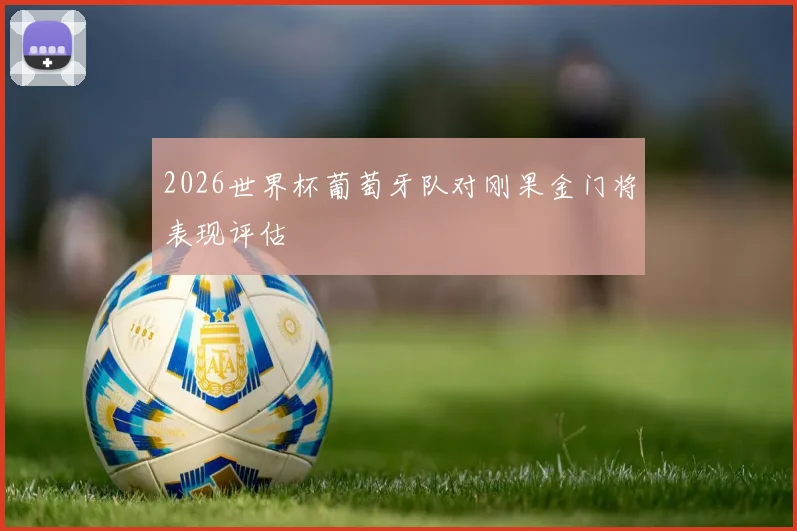 2026世界杯葡萄牙队对刚果金门将表现评估