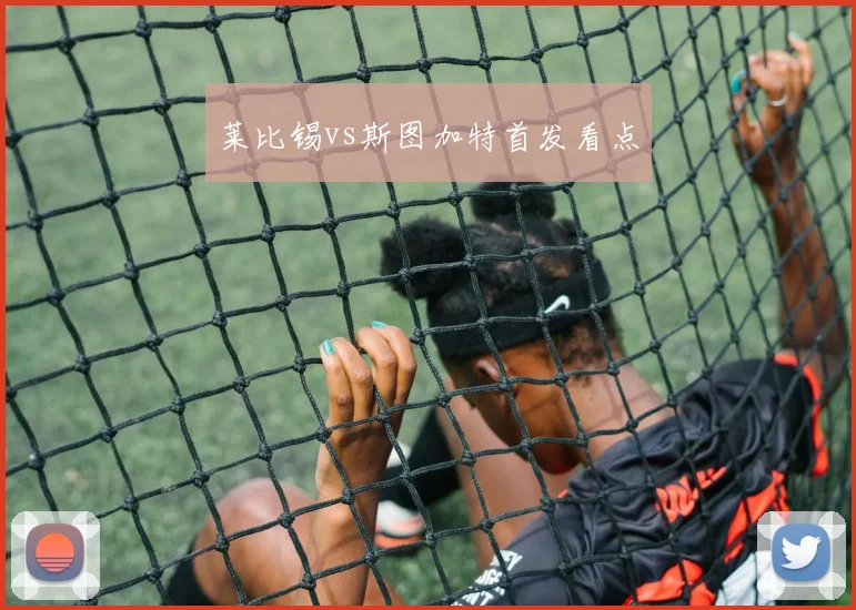 莱比锡vs斯图加特首发看点